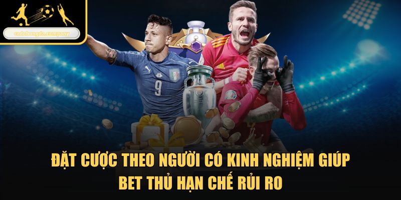 Đặt cược theo người có kinh nghiệm giúp bet thủ hạn chế rủi ro