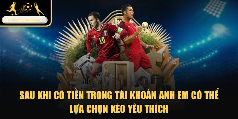 Sau khi có tiền trong tài khoản anh em có thể lựa chọn kèo yêu thích